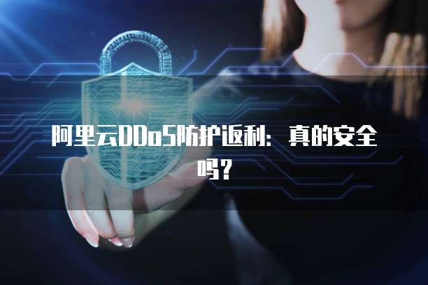 阿里云DDoS防护返利:真的安全吗?