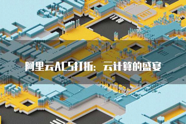 阿里云ACS打折：云计算的盛宴