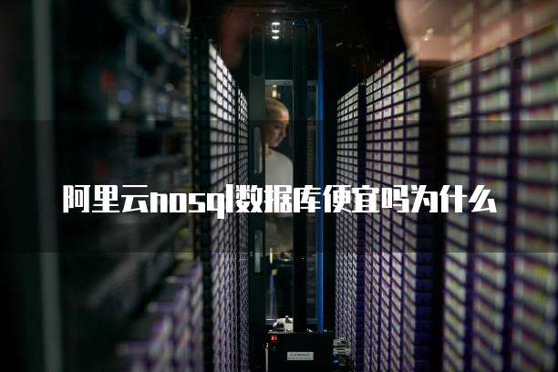 阿里云nosql数据库便宜吗为什么