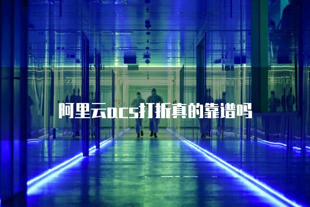 阿里云acs打折真的靠谱吗