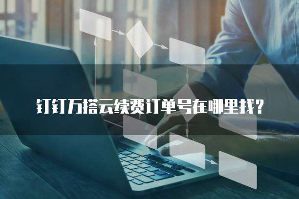 钉钉万搭云续费订单号在哪里找？