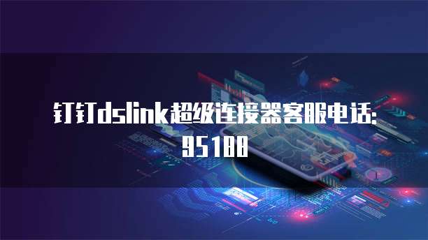 钉钉dslink超级连接器客服电话: 95188
