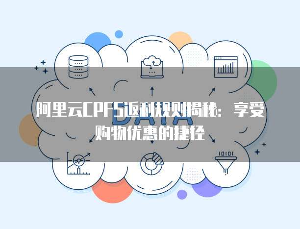 阿里云CPFS返利规则揭秘:享受购物优惠的捷径