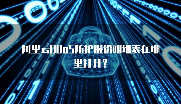 阿里云DDoS防护报价明细表在哪里打开?