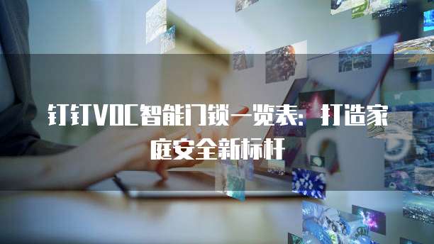 钉钉VOC智能门锁一览表：打造家庭安全新标杆