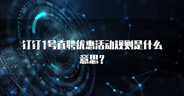 钉钉1号直聘优惠活动规则是什么意思?