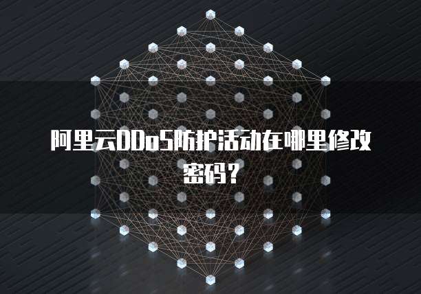 阿里云DDoS防护活动在哪里修改密码?