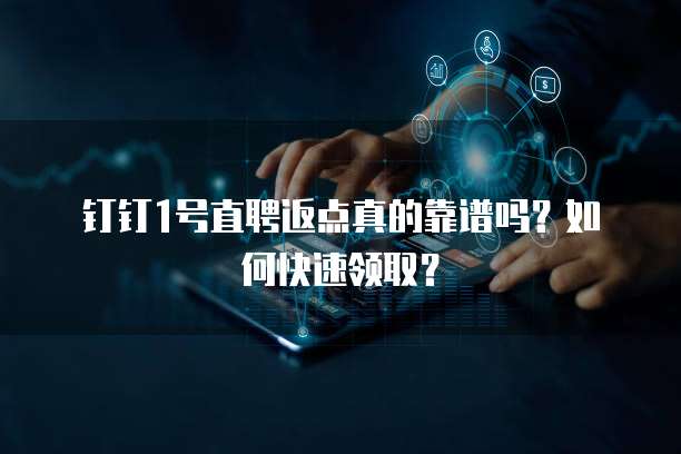 钉钉1号直聘返点真的靠谱吗?如何快速领取?