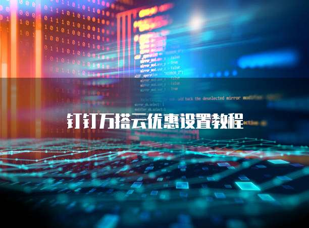 钉钉万搭云优惠设置教程
