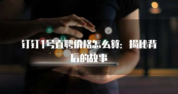 钉钉1号直聘价格怎么算:揭秘背后的故事