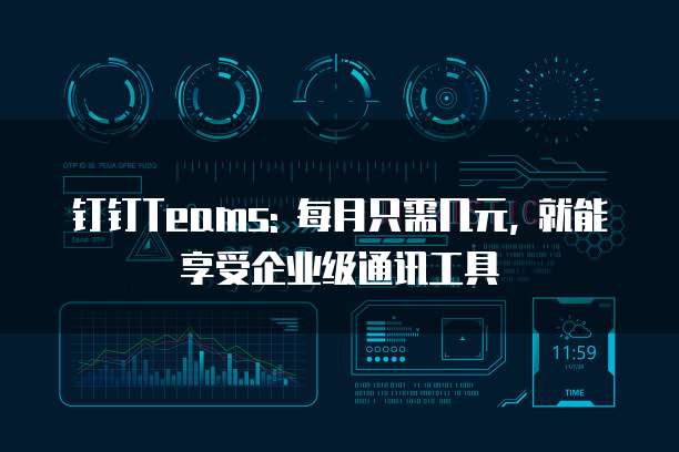 钉钉Teams: 每月只需几元, 就能享受企业级通讯工具