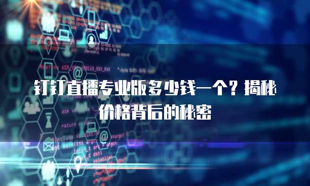 钉钉直播专业版多少钱一个?揭秘价格背后的秘密
