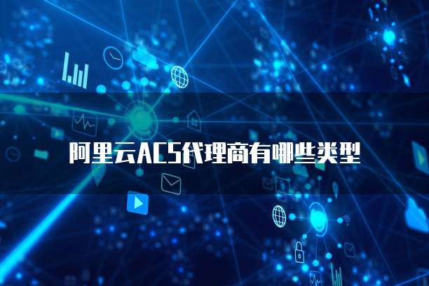 阿里云ACS代理商有哪些类型