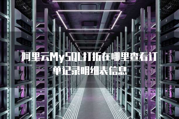 阿里云MySQL打折在哪里查看订单记录明细表信息