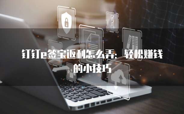 钉钉e签宝返利怎么弄:轻松赚钱的小技巧