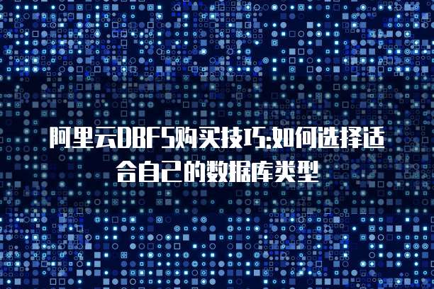 阿里云DBFS购买技巧:如何选择适合自己的数据库类型