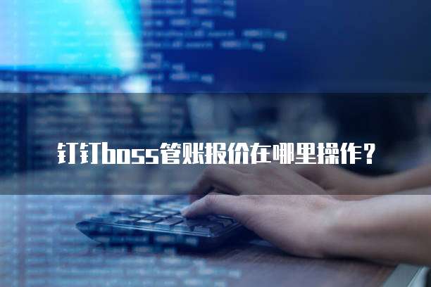 钉钉boss管账报价在哪里操作?