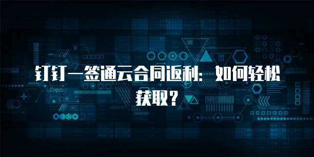 钉钉一签通云合同返利：如何轻松获取？