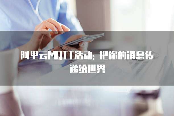 阿里云MQTT活动: 把你的消息传递给世界