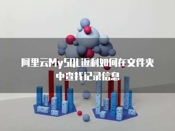 阿里云MySQL返利如何在文件夹中查找记录信息