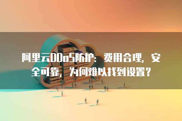 阿里云DDoS防护：费用合理，安全可靠，为何难以找到设置？