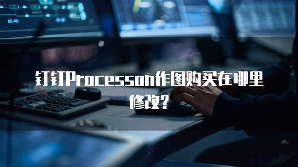 钉钉Processon作图购买在哪里修改?