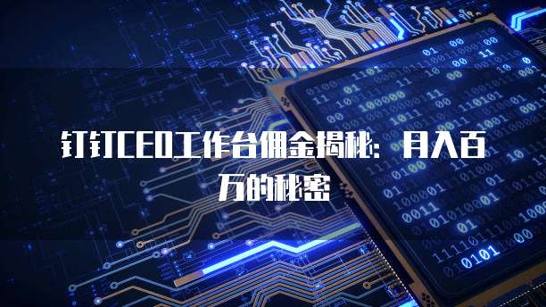钉钉CEO工作台佣金揭秘：月入百万的秘密