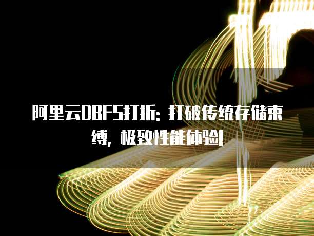 阿里云DBFS打折: 打破传统存储束缚, 极致性能体验!