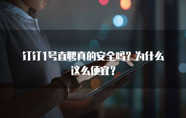 钉钉1号直聘真的安全吗?为什么这么便宜?