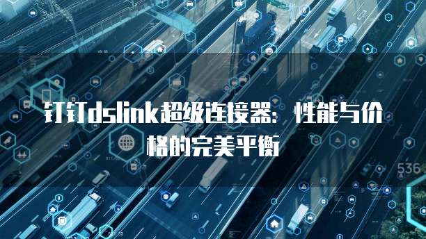 钉钉dslink超级连接器：性能与价格的完美平衡