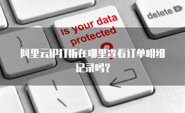 阿里云IP打折在哪里查看订单明细记录吗?