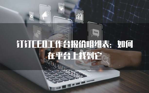 钉钉CEO工作台报价明细表:如何在平台上找到它