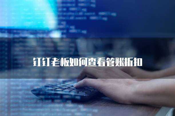 钉钉老板如何查看管账折扣