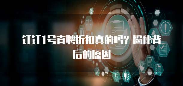 钉钉1号直聘折扣真的吗?揭秘背后的原因