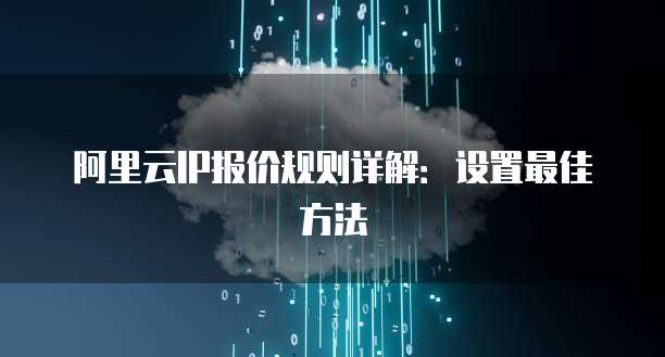 阿里云IP报价规则详解:设置最佳方法