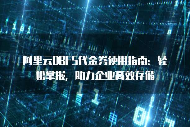 阿里云DBFS代金券使用指南:轻松掌握,助力企业高效存储