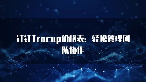 钉钉Tracup价格表：轻松管理团队协作