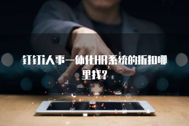 钉钉i人事一体化HR系统的折扣哪里找?