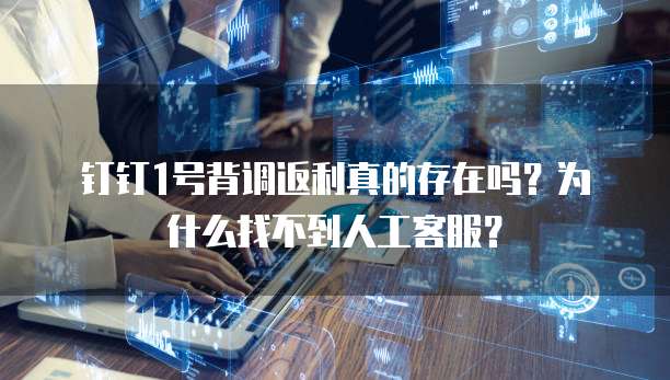 钉钉1号背调返利真的存在吗?为什么找不到人工客服?