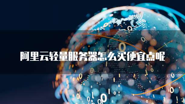 阿里云轻量服务器怎么买便宜点呢