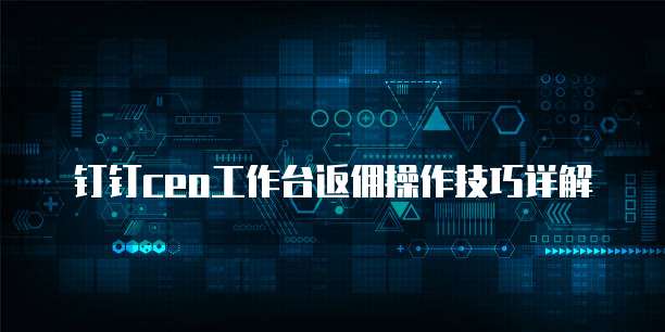 钉钉ceo工作台返佣操作技巧详解