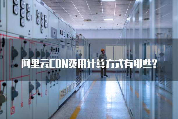 阿里云CDN费用计算方式有哪些?