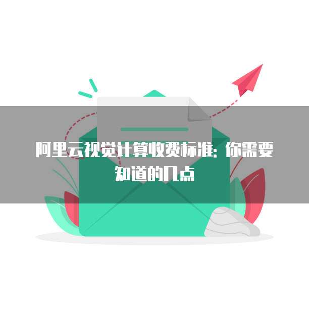 阿里云视觉计算收费标准: 你需要知道的几点