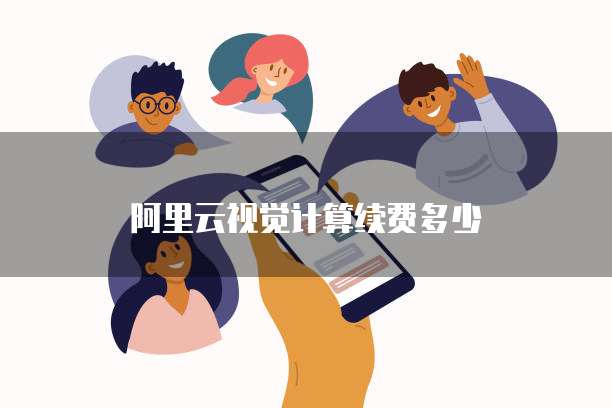 阿里云视觉计算续费多少