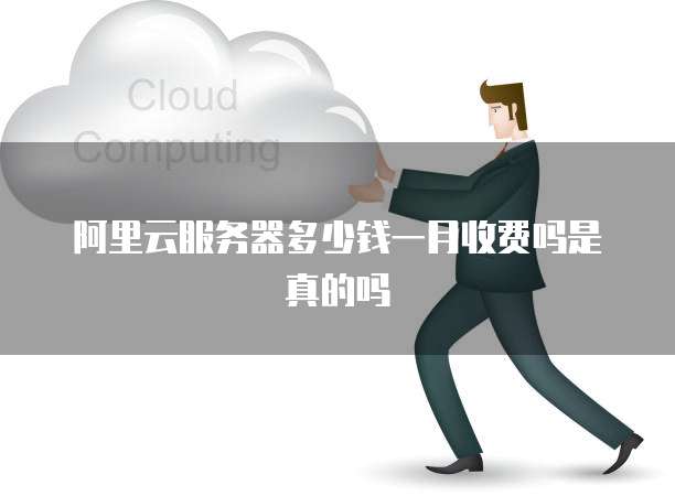 阿里云服务器多少钱一月收费吗是真的吗