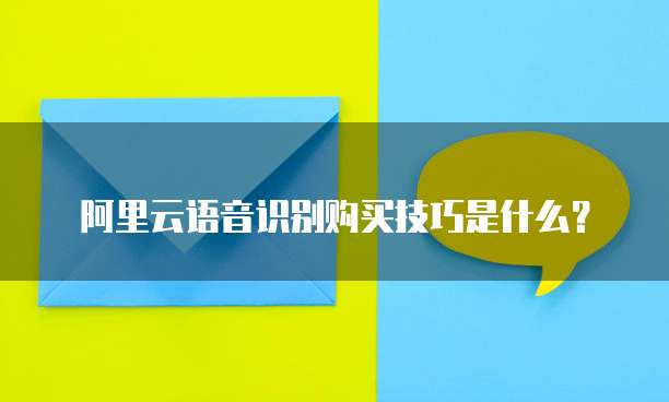 阿里云语音识别购买技巧是什么?