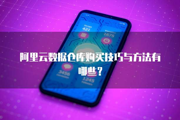 阿里云数据仓库购买技巧与方法有哪些?
