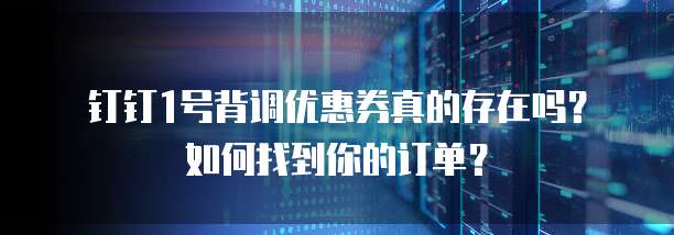 钉钉1号背调优惠券真的存在吗?如何找到你的订单?