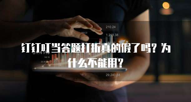 钉钉叮当答题打折真的假了吗?为什么不能用?