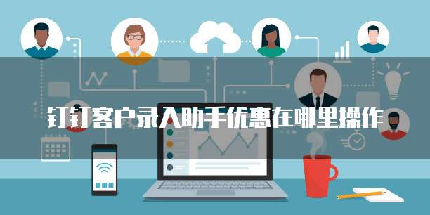 钉钉客户录入助手优惠在哪里操作